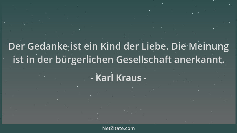 Karl Kraus - Der Gedanke ist ein Kind der Liebe. Die Meinung ist in der bürgerlichen Gesellschaft anerkannt....