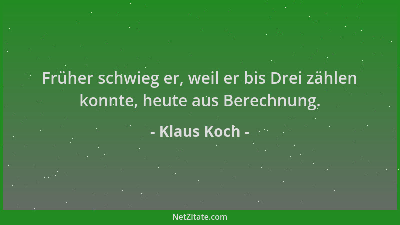 Klaus Koch - Früher schwieg er, weil er bis Drei zählen konnte, heute aus Berechnung....