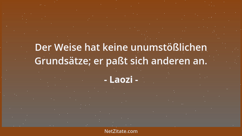 Laozi - Der Weise hat keine unumstößlichen Grundsätze; er paßt sich anderen an....