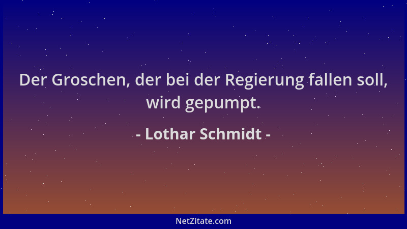 Lothar Schmidt - Der Groschen, der bei der Regierung fallen soll, wird gepumpt....