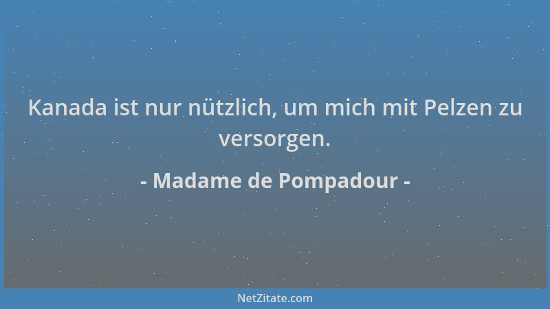 Madame de Pompadour - Kanada ist nur nützlich, um mich mit Pelzen zu versorgen....