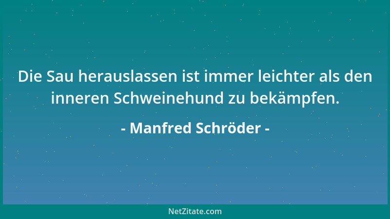 Manfred Schröder - Die Sau herauslassen ist immer leichter als den inneren Schweinehund zu bekämpfen....