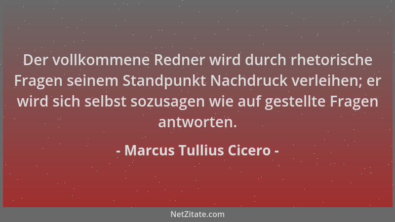 Marcus Tullius Cicero - Der vollkommene Redner wird durch rhetorische Fragen seinem Standpunkt Nachdruck verleihen; er wird...