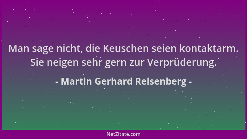 Martin Gerhard Reisenberg - Man sage nicht, die Keuschen seien kontaktarm. Sie neigen sehr gern zur Verprüderung....