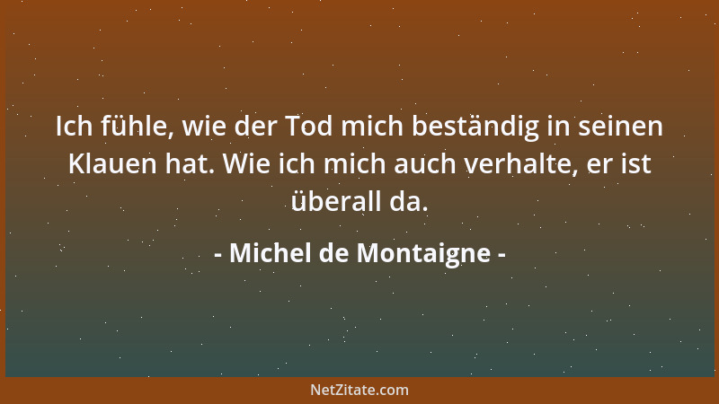 Michel de Montaigne - Reden ist nicht dasselbe wie Handeln, man muß bei der Beurteilung die Predigt vom Prediger trennen....