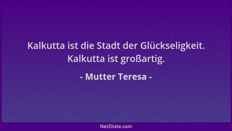 Mutter Teresa - Kalkutta ist die Stadt der Glückseligkeit. Kalkutta ist großartig....