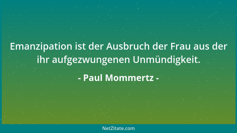 Paul Mommertz - Emanzipation ist der Ausbruch der Frau aus der ihr aufgezwungenen Unmündigkeit....