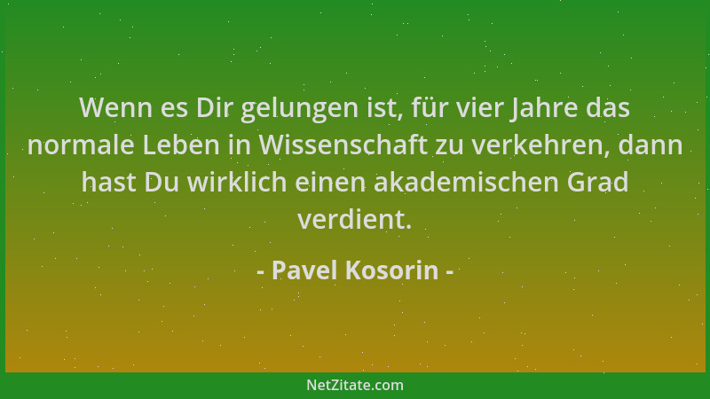 Pavel Kosorin - Wenn es Dir gelungen ist, für vier Jahre das normale Leben in Wissenschaft zu verkehren, dann hast Du wirkl...