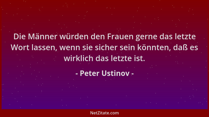 Peter Ustinov - Die Männer würden den Frauen gerne das letzte Wort lassen, wenn sie sicher sein könnten, daß es wirklich da...