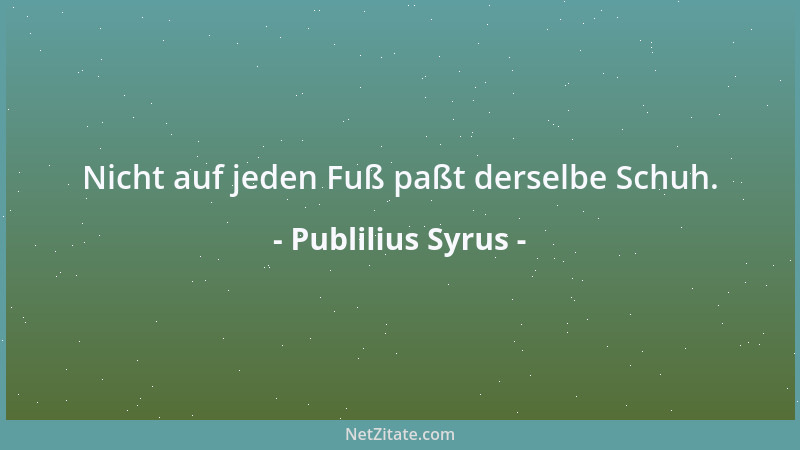 Publilius Syrus - Nicht auf jeden Fuß paßt derselbe Schuh....