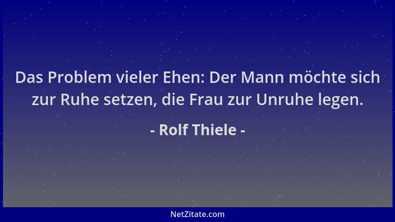 Rolf Thiele - Das Problem vieler Ehen: Der Mann möchte sich zur Ruhe setzen, die Frau zur Unruhe legen....