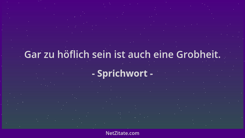 Sprichwort - Gar zu höflich sein ist auch eine Grobheit....