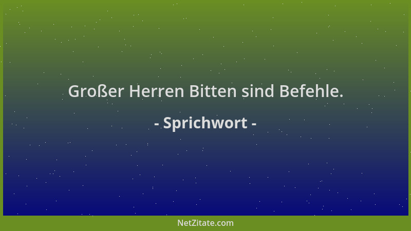 Sprichwort - Großer Herren Bitten sind Befehle....