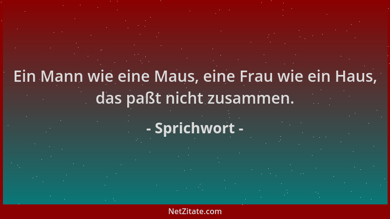 Sprichwort - Ein Mann wie eine Maus, eine Frau wie ein Haus, das paßt nicht zusammen....