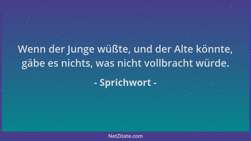 Sprichwort - Wenn der Junge wüßte, und der Alte könnte, gäbe es nichts, was nicht vollbracht würde....