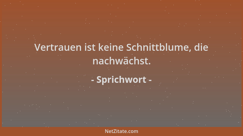 Sprichwort - Vertrauen ist keine Schnittblume, die nachwächst....