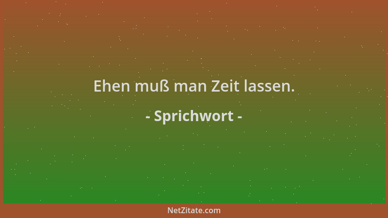 Sprichwort - Ehen muß man Zeit lassen....
