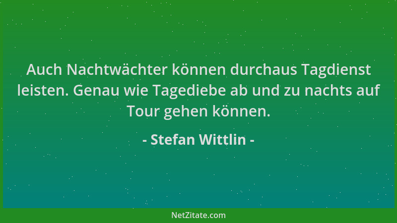 Stefan Wittlin - Auch Nachtwächter können durchaus Tagdienst leisten. Genau wie Tagediebe ab und zu nachts auf Tour gehen k...