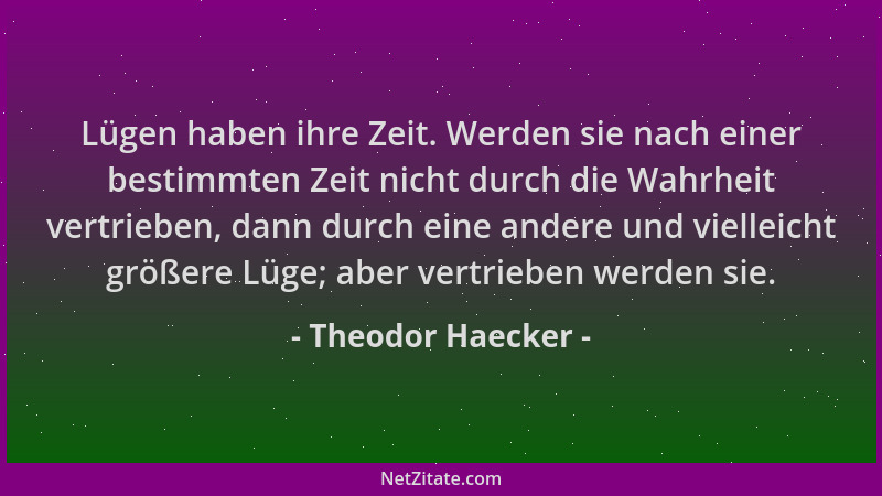 Theodor Haecker - Lügen haben ihre Zeit. Werden sie nach einer bestimmten Zeit nicht durch die Wahrheit vertrieben, dann du...
