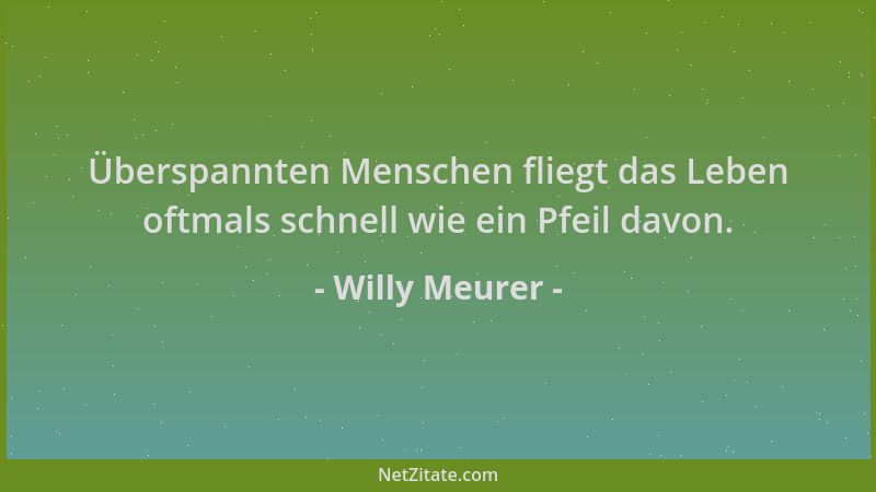 Willy Meurer - Überspannten Menschen fliegt das Leben oftmals schnell wie ein Pfeil davon....
