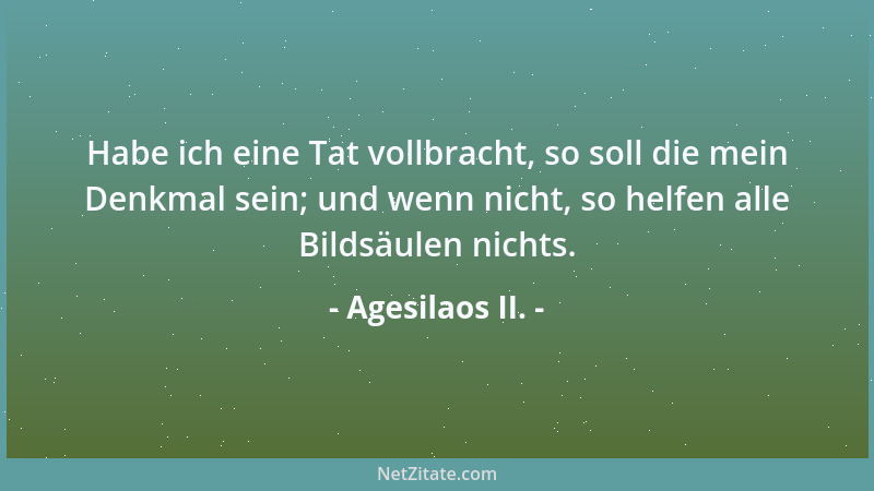 Agesilaos II. - Habe ich eine Tat vollbracht, so soll die mein Denkmal sein; und wenn nicht, so helfen alle Bildsäulen nich...