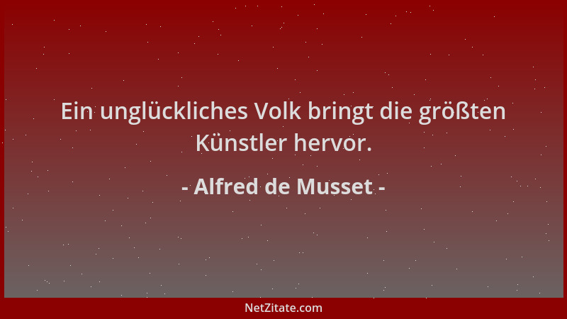 Alfred de Musset - Ein unglückliches Volk bringt die größten Künstler hervor....