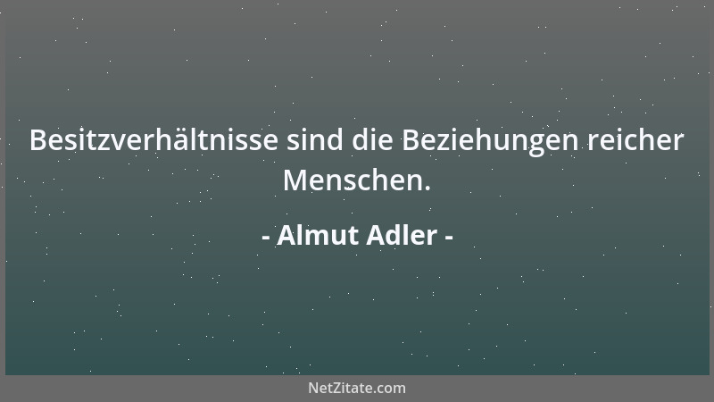 Almut Adler - Besitzverhältnisse sind die Beziehungen reicher Menschen....