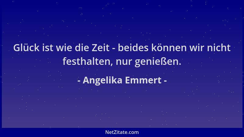 Angelika Emmert - Glück ist wie die Zeit - beides können wir nicht festhalten, nur genießen....