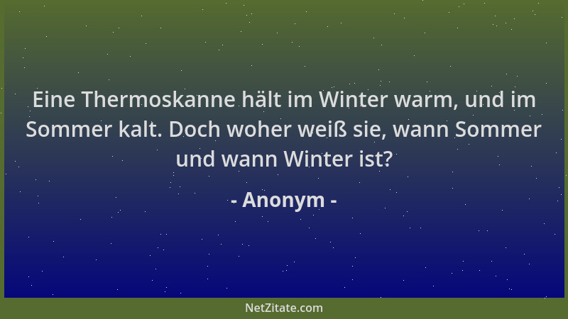 Anonym - Eine Thermoskanne hält im Winter warm, und im Sommer kalt. Doch woher weiß sie, wann Sommer und wann Winter ist?...