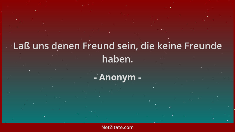 Anonym - Laß uns denen Freund sein, die keine Freunde haben....