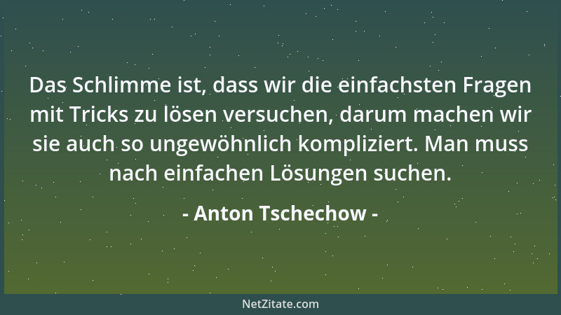 Anton Tschechow - Das Schlimme ist, dass wir die einfachsten Fragen mit Tricks zu lösen versuchen, darum machen wir sie auc...