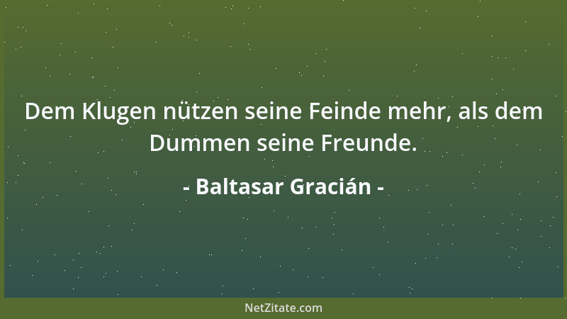 Baltasar Gracián - Das Nein des Einen wird höher geschätzt als das Ja mancher andern: denn ein vergoldetes Nein befriedigt...