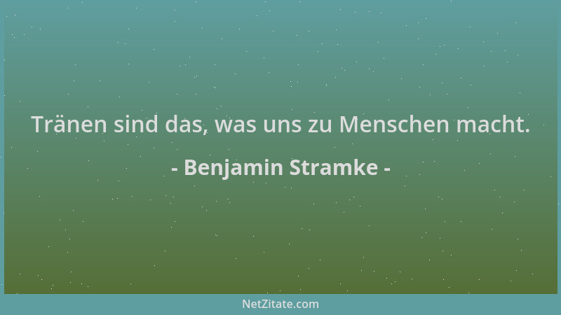 Benjamin Stramke - Tränen sind das, was uns zu Menschen macht....