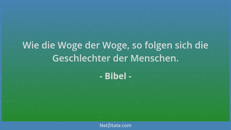 Bibel - Wie die Woge der Woge, so folgen sich die Geschlechter der Menschen....