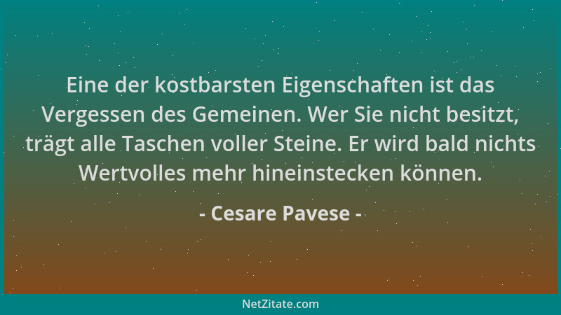 Cesare Pavese - Eine der kostbarsten Eigenschaften ist das Vergessen des Gemeinen. Wer Sie nicht besitzt, trägt alle Tasche...