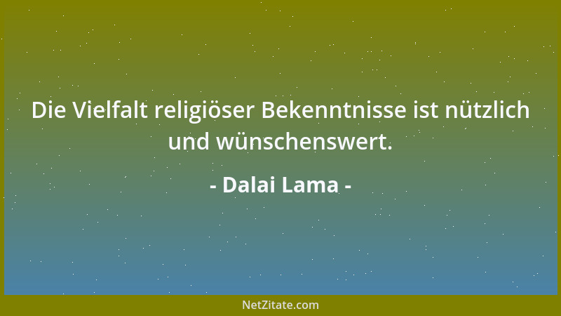 Dalai Lama - Die Vielfalt religiöser Bekenntnisse ist nützlich und wünschenswert....