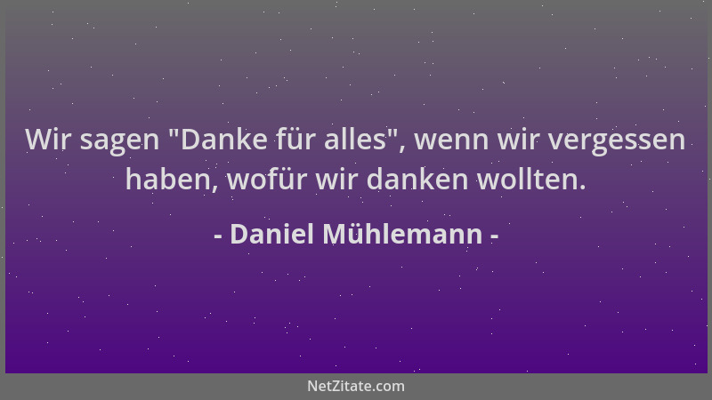 Daniel Mühlemann - Wir sagen  "Danke für alles ", wenn wir vergessen haben, wofür wir danken wollten....