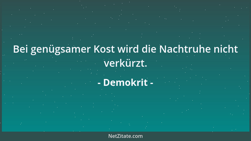 Demokrit - Bei genügsamer Kost wird die Nachtruhe nicht verkürzt....