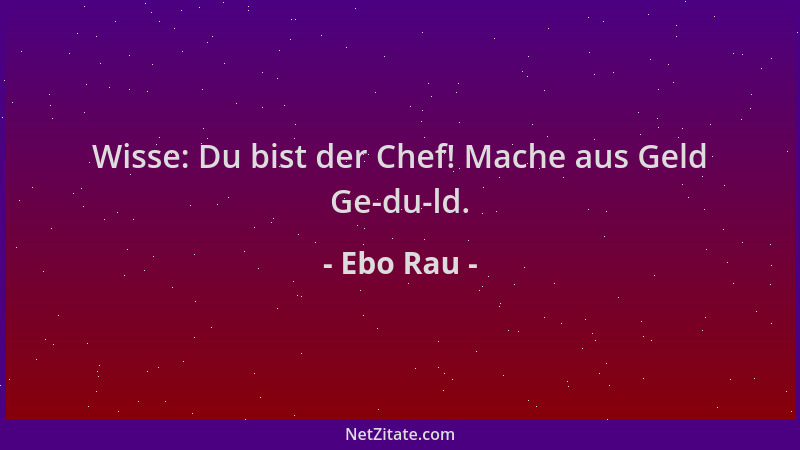 Ebo Rau - Wisse: Du bist der Chef! Mache aus Geld Ge-du-ld....