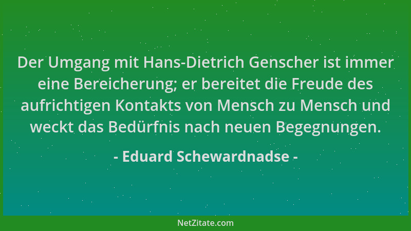 Eduard Schewardnadse - Der Umgang mit Hans-Dietrich Genscher ist immer eine Bereicherung; er bereitet die Freude des aufric...