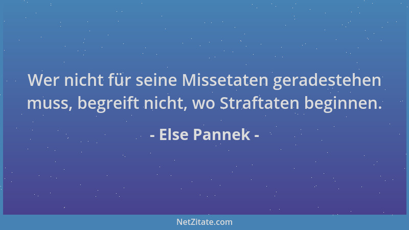 Else Pannek - Wer nicht für seine Missetaten geradestehen muss, begreift nicht, wo Straftaten beginnen....