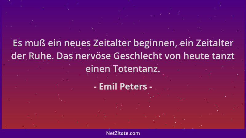 Emil Peters - Es muß ein neues Zeitalter beginnen, ein Zeitalter der Ruhe. Das nervöse Geschlecht von heute tanzt einen Tot...