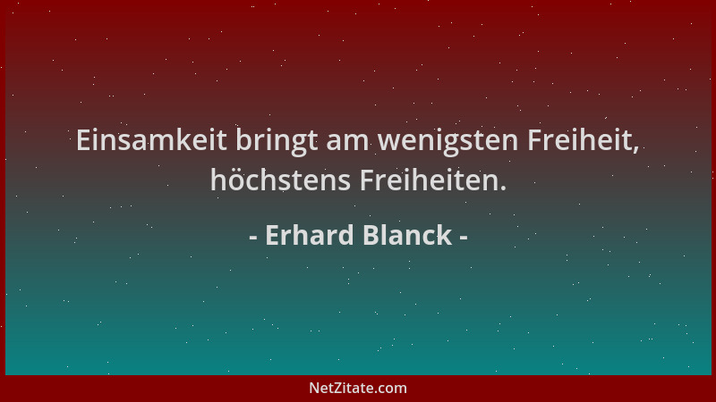Erhard Blanck - Einsamkeit bringt am wenigsten Freiheit, höchstens Freiheiten....