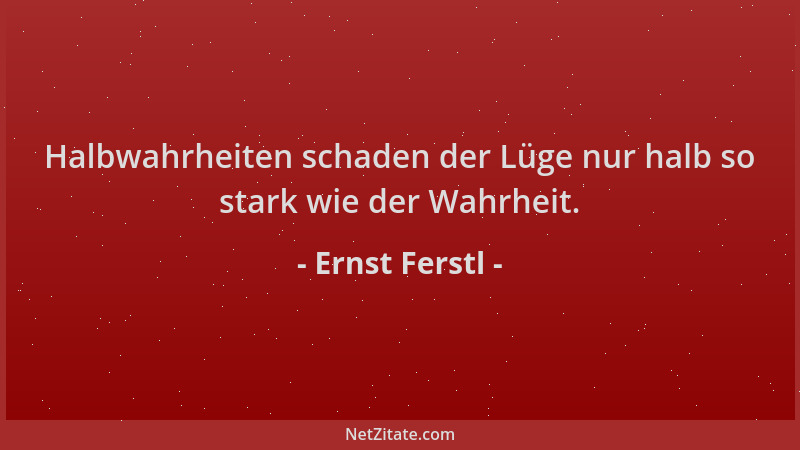 Ernst Ferstl - Halbwahrheiten schaden der Lüge nur halb so stark wie der Wahrheit....