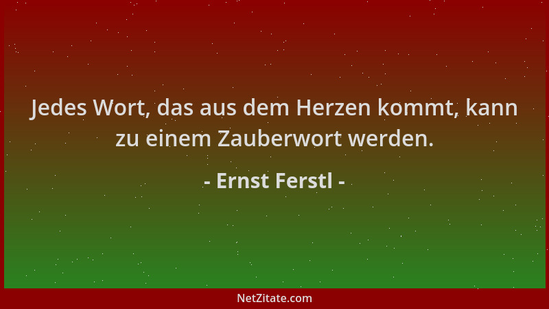 Ernst Ferstl - Jedes Wort, das aus dem Herzen kommt, kann zu einem Zauberwort werden....
