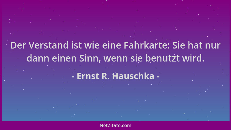 Ernst R. Hauschka - Der Verstand ist wie eine Fahrkarte: Sie hat nur dann einen Sinn, wenn sie benutzt wird....
