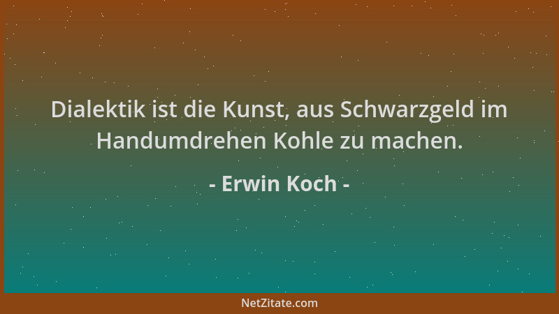 Erwin Koch - Dialektik ist die Kunst, aus Schwarzgeld im Handumdrehen Kohle zu machen....