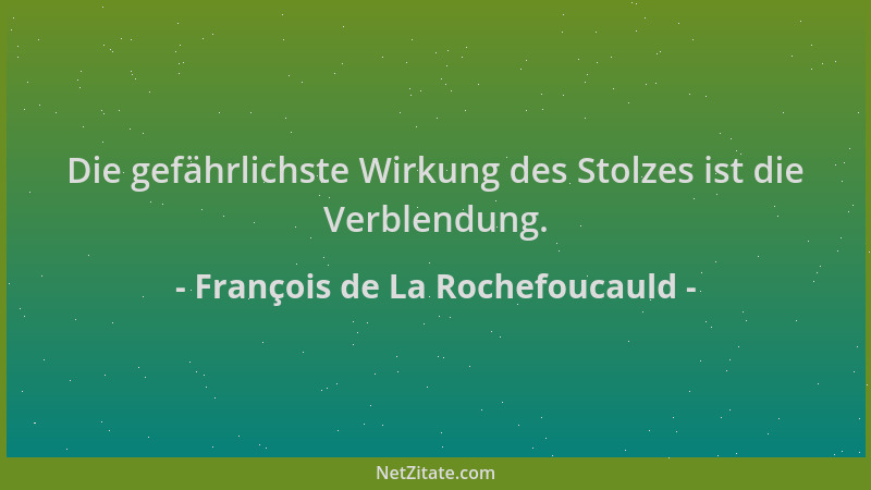 François de La Rochefoucauld - Die gefährlichste Wirkung des Stolzes ist die Verblendung....