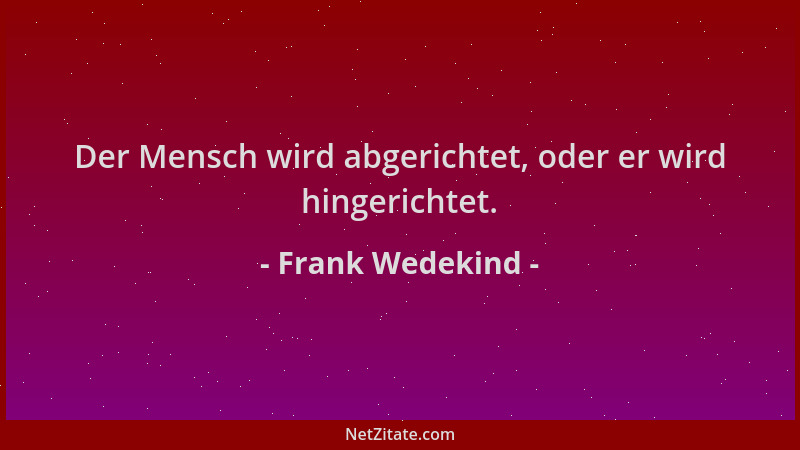 Frank Wedekind - Der Mensch wird abgerichtet, oder er wird hingerichtet....