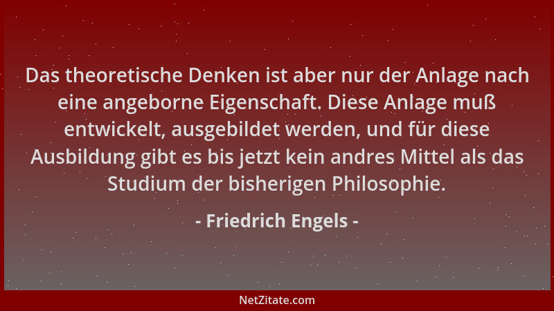 Friedrich Engels - Das theoretische Denken ist aber nur der Anlage nach eine angeborne Eigenschaft. Diese Anlage muß entwic...